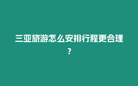 三亞旅游怎么安排行程更合理？