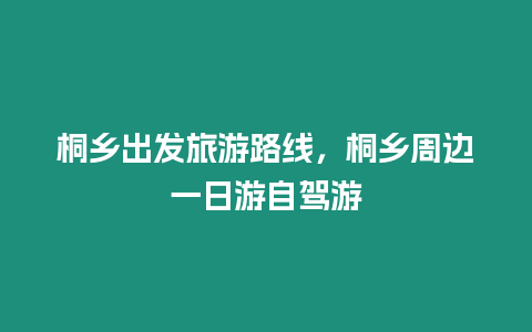 桐鄉出發旅游路線，桐鄉周邊一日游自駕游