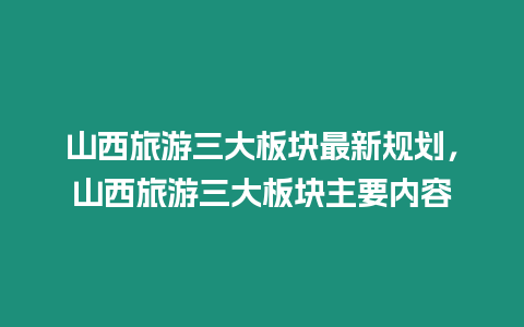 山西旅游三大板塊最新規(guī)劃，山西旅游三大板塊主要內(nèi)容