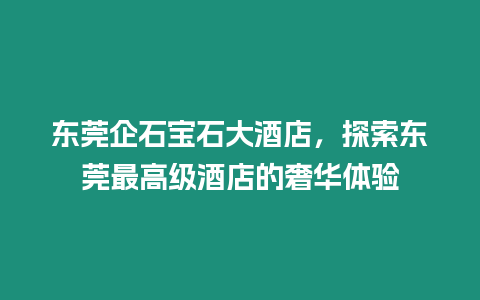 東莞企石寶石大酒店，探索東莞最高級酒店的奢華體驗