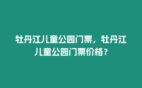 牡丹江兒童公園門票，牡丹江兒童公園門票價格？