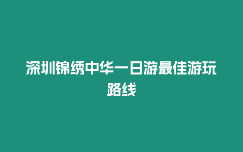 深圳錦繡中華一日游最佳游玩路線