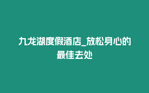 九龍湖度假酒店_放松身心的最佳去處