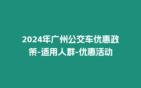 2024年廣州公交車優(yōu)惠政策-適用人群-優(yōu)惠活動