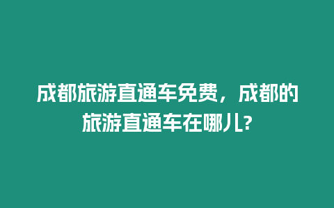 成都旅游直通車免費，成都的旅游直通車在哪兒?