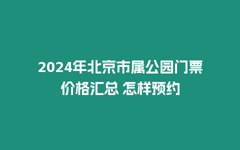 2024年北京市屬公園門票價(jià)格匯總 怎樣預(yù)約