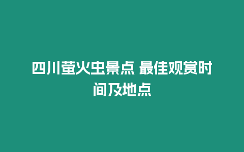 四川螢火蟲景點 最佳觀賞時間及地點