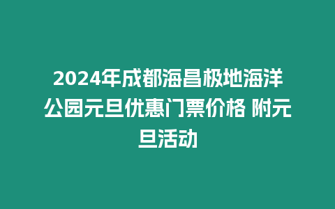 2024年成都海昌極地海洋公園元旦優(yōu)惠門票價格 附元旦活動