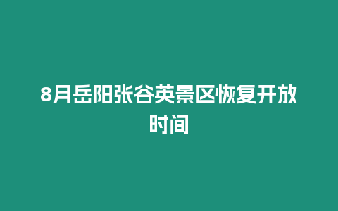 8月岳陽張谷英景區(qū)恢復開放時間