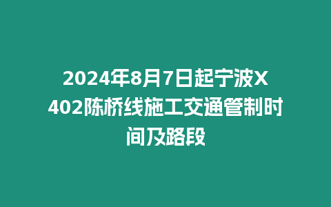 2024年8月7日起寧波X402陳橋線施工交通管制時間及路段