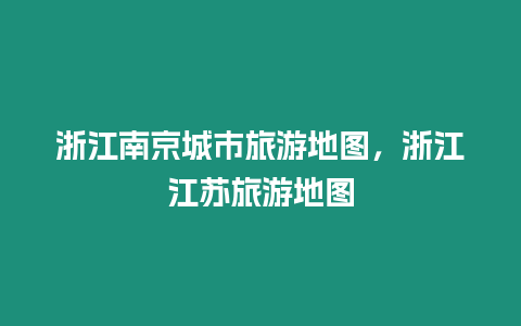 浙江南京城市旅游地圖，浙江江蘇旅游地圖