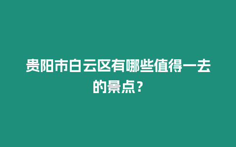 貴陽市白云區有哪些值得一去的景點？