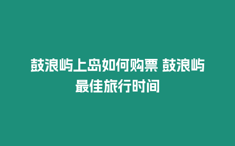 鼓浪嶼上島如何購票 鼓浪嶼最佳旅行時(shí)間