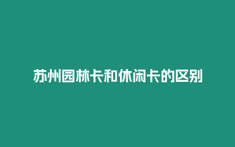 蘇州園林卡和休閑卡的區別