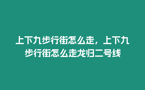 上下九步行街怎么走，上下九步行街怎么走龍歸二號線