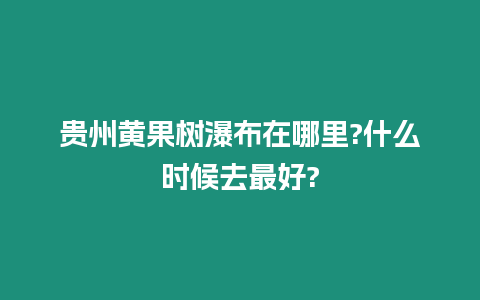 貴州黃果樹瀑布在哪里?什么時候去最好?