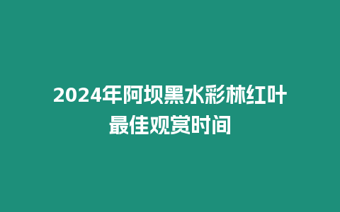 2024年阿壩黑水彩林紅葉最佳觀賞時間