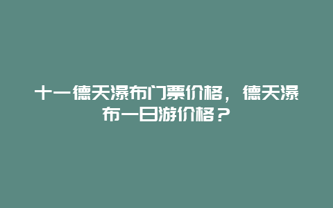 十一德天瀑布門票價(jià)格，德天瀑布一日游價(jià)格？