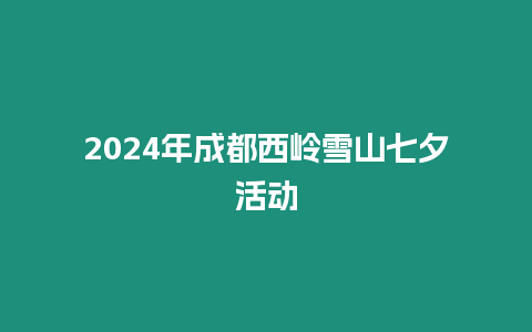 2024年成都西嶺雪山七夕活動