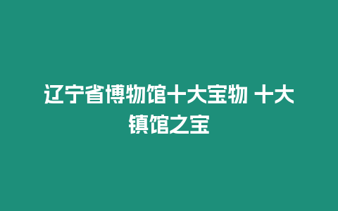 遼寧省博物館十大寶物 十大鎮館之寶