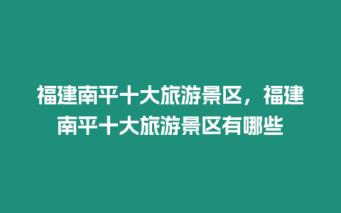 福建南平十大旅游景區，福建南平十大旅游景區有哪些