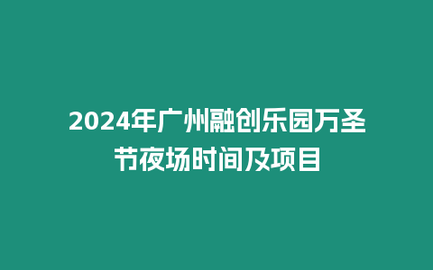 2024年廣州融創樂園萬圣節夜場時間及項目