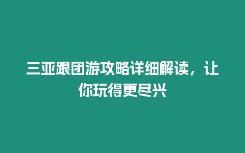 三亞跟團游攻略詳細解讀，讓你玩得更盡興