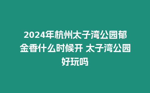 2024年杭州太子灣公園郁金香什么時候開 太子灣公園好玩嗎