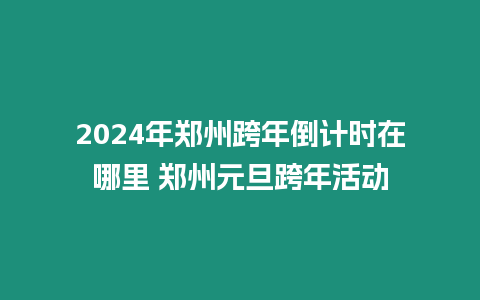 2024年鄭州跨年倒計(jì)時(shí)在哪里 鄭州元旦跨年活動(dòng)