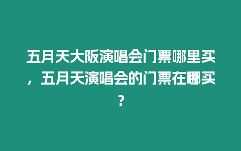 五月天大阪演唱會門票哪里買，五月天演唱會的門票在哪買？