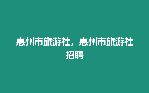 惠州市旅游社，惠州市旅游社招聘