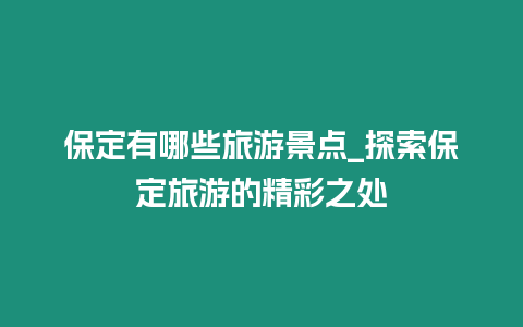 保定有哪些旅游景點_探索保定旅游的精彩之處