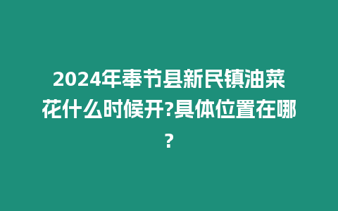 2024年奉節縣新民鎮油菜花什么時候開?具體位置在哪?