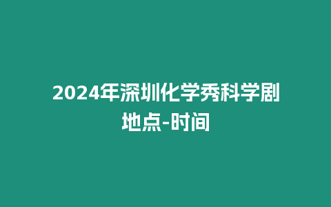 2024年深圳化學秀科學劇地點-時間