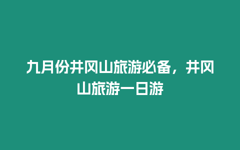 九月份井岡山旅游必備，井岡山旅游一日游