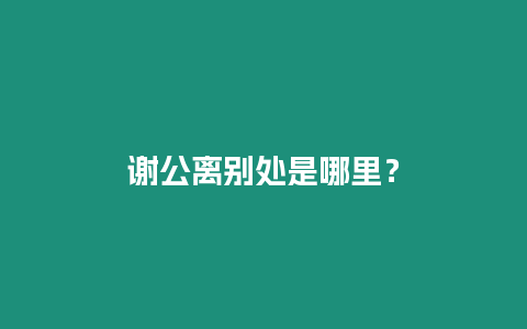 謝公離別處是哪里？