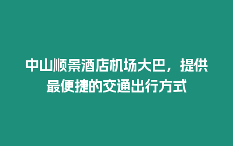 中山順景酒店機場大巴，提供最便捷的交通出行方式