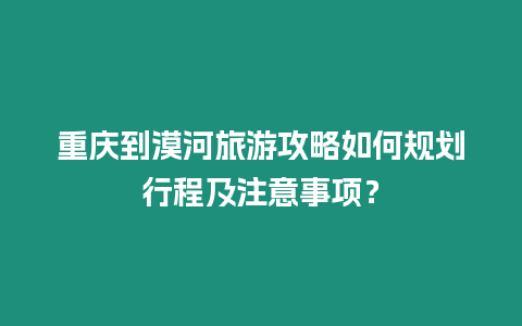 重慶到漠河旅游攻略如何規(guī)劃行程及注意事項？