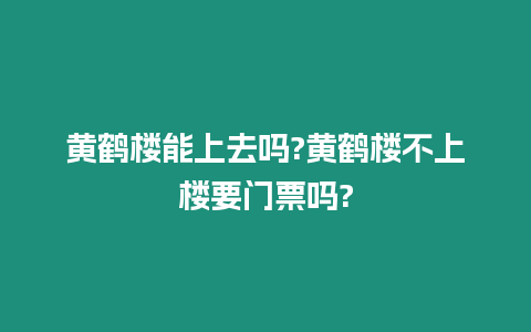 黃鶴樓能上去嗎?黃鶴樓不上樓要門票嗎?