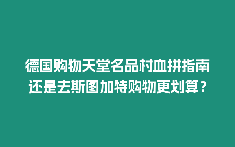 德國購物天堂名品村血拼指南還是去斯圖加特購物更劃算？