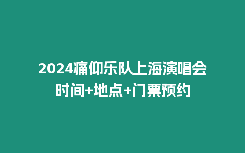 2024痛仰樂隊(duì)上海演唱會(huì)時(shí)間+地點(diǎn)+門票預(yù)約