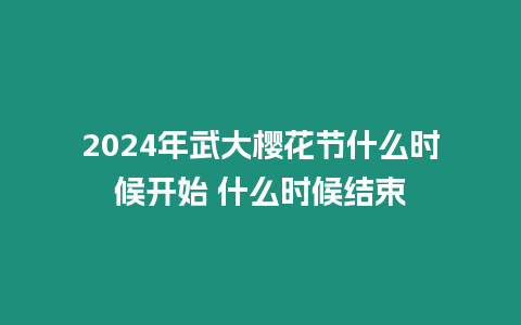 2024年武大櫻花節什么時候開始 什么時候結束