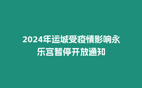 2024年運城受疫情影響永樂宮暫停開放通知