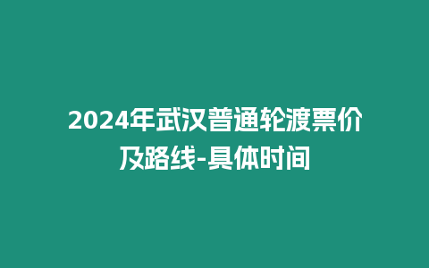 2024年武漢普通輪渡票價及路線-具體時間