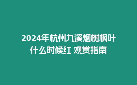 2024年杭州九溪煙樹楓葉什么時候紅 觀賞指南