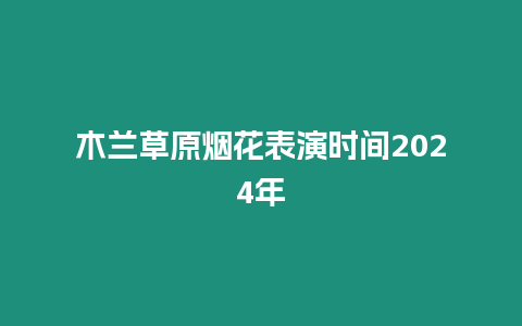 木蘭草原煙花表演時(shí)間2024年