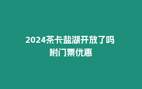 2024茶卡鹽湖開放了嗎 附門票優(yōu)惠