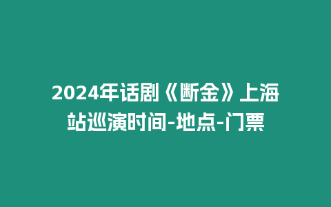 2024年話劇《斷金》上海站巡演時間-地點-門票