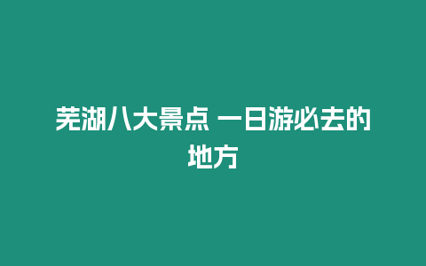 蕪湖八大景點(diǎn) 一日游必去的地方