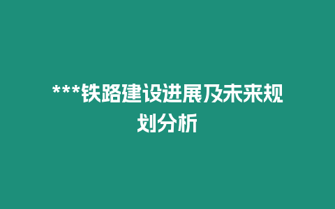 ***鐵路建設進展及未來規劃分析